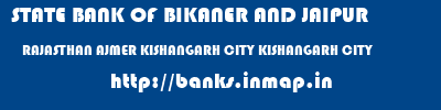 STATE BANK OF BIKANER AND JAIPUR  RAJASTHAN AJMER KISHANGARH CITY KISHANGARH CITY  banks information 